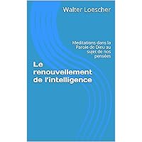 Le renouvellement de l’intelligence: Meditations dans la Parole de Dieu au sujet de nos pensées (French Edition)