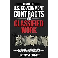 How to Get U.S. Government Contracts and Classified Work: A Contractor’s Guide to Bidding on Classified Work and Building a Compliant Security Program ... Clearances and Cleared Defense Contractors) How to Get U.S. Government Contracts and Classified Work: A Contractor’s Guide to Bidding on Classified Work and Building a Compliant Security Program ... Clearances and Cleared Defense Contractors) Paperback Kindle Hardcover