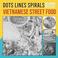 Vietnamese Street Food Dots Lines Spirals Coloring Book: Collection Of Popular And Yummy Food With 30 Illustrations Inside | Gifts For Fans Of All Ages On Special Days