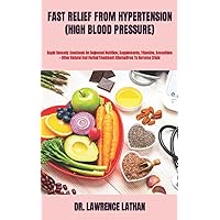 FAST RELIEF FROM HYPERTENSION (HIGH BLOOD PRESSURE): Rapid Remedy Cookbook On Balanced Nutrition, Supplements, Vitamins, Smoothies + Other Natural And Herbal Treatment Alternatives To Reverse Crisis