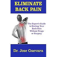Eliminate Back Pain: The Expert's Guide to Healing Back Pain and Neck Pain Without Drugs or Surgery Eliminate Back Pain: The Expert's Guide to Healing Back Pain and Neck Pain Without Drugs or Surgery Kindle