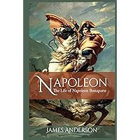 Napoleon: The Life of Napoleon Bonaparte Napoleon: The Life of Napoleon Bonaparte Hardcover Kindle Paperback