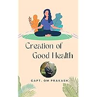 CREATION OF GOOD HEALTH CREATION OF GOOD HEALTH Kindle Hardcover Paperback