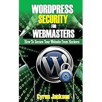 WordPress Security For Webmasters: How To Secure Your Website From Hackers