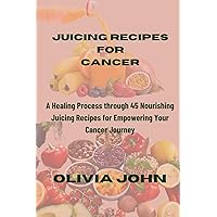 JUICING RECIPES FOR CANCER: A Healing Process through 45 Nourishing Juicing Recipes for Empowering Your Cancer Journey JUICING RECIPES FOR CANCER: A Healing Process through 45 Nourishing Juicing Recipes for Empowering Your Cancer Journey Kindle Paperback