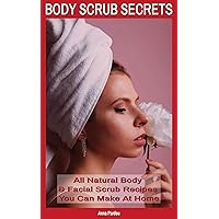 Body Scrub Secrets: All Natural Body & Facial Scrub Recipes You Can Make at Home Body Scrub Secrets: All Natural Body & Facial Scrub Recipes You Can Make at Home Kindle