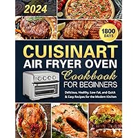 Cuisinart Air Fryer Oven Cookbook for Beginners: 1800 Days of Easy Healthy Low-Fat Dining Baking Roasting Frying and Grilling with Expertly Delicious Recipes