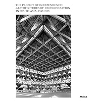 The Project of Independence: Architectures of Decolonization in South Asia, 1947–1985