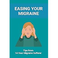 Easing Your Migraine: Tips From 14-Year-Migraine Sufferer: Healthline Migraine Easing Your Migraine: Tips From 14-Year-Migraine Sufferer: Healthline Migraine Kindle Paperback