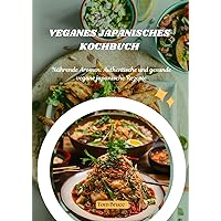 Veganes japanisches Kochbuch: Nährende Aromen: Authentische und gesunde vegane japanische Rezepte (German Edition)