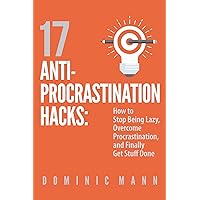 17 Anti-Procrastination Hacks: How to Stop Being Lazy, Overcome Procrastination, and Finally Get Stuff Done 17 Anti-Procrastination Hacks: How to Stop Being Lazy, Overcome Procrastination, and Finally Get Stuff Done Kindle Paperback