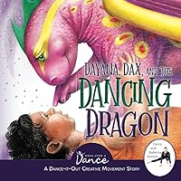 Dayana, Dax, and the Dancing Dragon: A Dance-It-Out Creative Movement Story for Young Movers (Dance-It-Out! Creative Movement Stories for Young Movers) Dayana, Dax, and the Dancing Dragon: A Dance-It-Out Creative Movement Story for Young Movers (Dance-It-Out! Creative Movement Stories for Young Movers) Paperback Kindle Hardcover