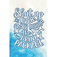 Shut up liver! I bought the drink package: Adorable Cruise Notebook for Girls: Cool Birthday Gift for Friends Boy and Girl, Writing Notepad for Work, Study, Diary