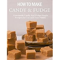 How To Make Candy & Fudge : Homemade Candy And Fudge Simple Recipes for You and Your Family How To Make Candy & Fudge : Homemade Candy And Fudge Simple Recipes for You and Your Family Kindle Paperback