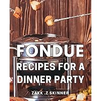 Fondue Recipes For A Dinner Party: Delicious Fondue Recipes: Perfect for Hosting a Memorable Dinner Gathering! Ideal gift for aspiring hosts and food enthusiasts.