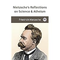 Nietzsche's Reflections on Science & Atheism Nietzsche's Reflections on Science & Atheism Kindle