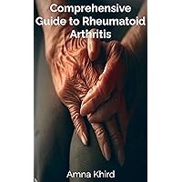Comprehensive Guide to Rheumatoid Arthritis: Pathophysiology, Diagnosis, and Management Comprehensive Guide to Rheumatoid Arthritis: Pathophysiology, Diagnosis, and Management Kindle