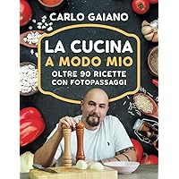 Carlo Gaiano - La Cucina A Modo Mio: Il libro di cucina di Carlo Gaiano, oltre 90 ricette di cucina facili e veloci con fotopassaggi delle fasi di preparazione. (Italian Edition)