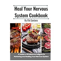 HEAL YOUR NERVOUS SYSTEM COOKBOOK: A Guide to Wholesome Delights for Nurturing and Healing Your Nervous System HEAL YOUR NERVOUS SYSTEM COOKBOOK: A Guide to Wholesome Delights for Nurturing and Healing Your Nervous System Paperback Kindle Hardcover