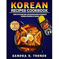 Korean Recipes Cookbook: How to Cook 100+ Delicious and Authentic Korean Dishes at Home Korean Recipes Cookbook: How to Cook 100+ Delicious and Authentic Korean Dishes at Home Kindle Paperback