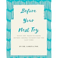 BEFORE YOUR NEXT TRY: What You Need To Know Before Losing Weight For The Last Time BEFORE YOUR NEXT TRY: What You Need To Know Before Losing Weight For The Last Time Kindle Paperback