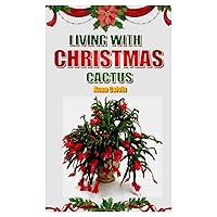 LIVING WITH CHRISTMAS CACTUS: The complete owners guide to Christmas cactus, the fact on how to grow, care and Keeping Plant Friends LIVING WITH CHRISTMAS CACTUS: The complete owners guide to Christmas cactus, the fact on how to grow, care and Keeping Plant Friends Paperback Kindle
