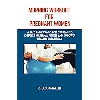MORNING WORKOUT FOR PREGNANT WOMEN: A Safe and Easy-To-Follow Plan to Enhance Maternal Fitness And Empower Healthy Pregnancy MORNING WORKOUT FOR PREGNANT WOMEN: A Safe and Easy-To-Follow Plan to Enhance Maternal Fitness And Empower Healthy Pregnancy Kindle Paperback
