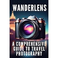 WanderLens: A Comprehensive Guide to Travel Photography WanderLens: A Comprehensive Guide to Travel Photography Kindle