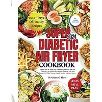 SUPER DIABETIC AIR FRYER COOKBOOK 2024: 1500+ Days of Super Easy, Delicious, Nutritious and Low-Carb Air Fryer Recipes for Healthier Cooking with Meal ... Pictures, Health Benefits and Much More...