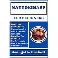 NATTOKINASE FOR BEGINNERS: Unlocking Nattokinase A Comprehensive Guide To Heart Wellness Unveiling The Power Of Cardiovascular Health And Blood Circulation NATTOKINASE FOR BEGINNERS: Unlocking Nattokinase A Comprehensive Guide To Heart Wellness Unveiling The Power Of Cardiovascular Health And Blood Circulation Paperback Kindle