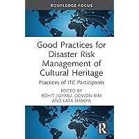 Good Practices for Disaster Risk Management of Cultural Heritage: Practices of ITC Participants (Routledge Studies in Hazards, Disaster Risk and Climate Change) Good Practices for Disaster Risk Management of Cultural Heritage: Practices of ITC Participants (Routledge Studies in Hazards, Disaster Risk and Climate Change) Kindle Hardcover