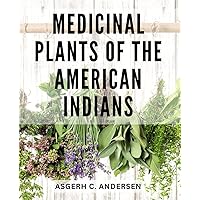 Medicinal Plants Of The American Indians: Unlock the Healing Power of Native Medicinal Plants – A Complete Guide to Cultivation, Preparation, and Traditional Uses