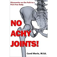 No Achy Joints!: Discoveries on the Path to a Pain Free Body No Achy Joints!: Discoveries on the Path to a Pain Free Body Kindle Audible Audiobook Paperback