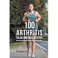 100 Arthritis Salad and Meal Recipes: Reduce Pain and Discomfort through Organic Superfood Sources 100 Arthritis Salad and Meal Recipes: Reduce Pain and Discomfort through Organic Superfood Sources Paperback
