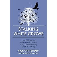 Stalking White Crows: How Evidence and Altered Consciousness Bring Us Better Living and Better Dying Stalking White Crows: How Evidence and Altered Consciousness Bring Us Better Living and Better Dying Kindle Paperback