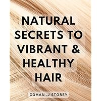 Natural Secrets to Vibrant & Healthy Hair: Unlock the Power of Nature for Stronger, Beautiful Hair with these Proven Beauty Hacks.