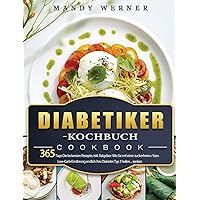 Diabetiker-Kochbuch: 365 Tage Die leckersten Rezepte, inkl. Ratgeber: Wie Sie mit einer zuckerfreien-/ bzw. Low-Carb-Ernährung endlich Ihre Diabetes Typ 2 heilen ... senken (German Edition)
