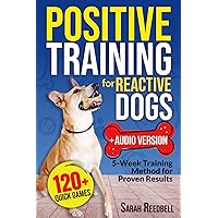 Positive Training for Reactive Dogs: The Survival Guide to Raise a Well-Behaved Dog and Reclaim your Peaceful Home | Incl. the 5-Week Training Method for Proven Results