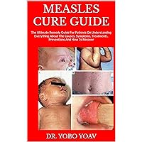 MEASLES CURE GUIDE : The Ultimate Remedy Guide For Patients On Understanding Everything About The Causes, Symptoms, Treatments, Preventions And How To Recover MEASLES CURE GUIDE : The Ultimate Remedy Guide For Patients On Understanding Everything About The Causes, Symptoms, Treatments, Preventions And How To Recover Kindle Paperback