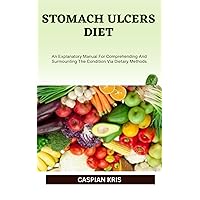 STOMACH ULCERS DIET: An Explanatory Manual For Comprehending And Surmounting The Condition Via Dietary Methods STOMACH ULCERS DIET: An Explanatory Manual For Comprehending And Surmounting The Condition Via Dietary Methods Kindle Paperback