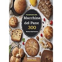 Il Grande Ricettario della Macchina del Pane 300 Ricette per Ogni Occasione (Italian Edition)