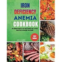 Iron Deficiency Anemia Cookbook: The Ultimate Guide to Iron-Rich Cooking and a 30-Day Meal Plan for Boosting Your Health Iron Deficiency Anemia Cookbook: The Ultimate Guide to Iron-Rich Cooking and a 30-Day Meal Plan for Boosting Your Health Paperback Kindle