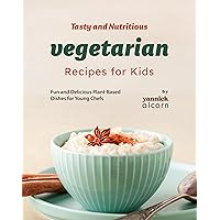 Tasty and Nutritious Vegetarian Recipes for Kids: Fun and Delicious Plant-Based Dishes for Young Chefs Tasty and Nutritious Vegetarian Recipes for Kids: Fun and Delicious Plant-Based Dishes for Young Chefs Kindle Hardcover Paperback
