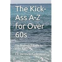 The Kick-Ass A-Z for Over 60s: The Beginner's Guide to Older Age The Kick-Ass A-Z for Over 60s: The Beginner's Guide to Older Age Paperback