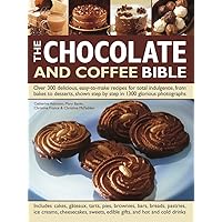 The Chocolate and Coffee Bible: Over 300 Delicious, Easy-To-Make Recipes For Total Indulgence, From Bakes To Desserts, Shown Step By Step In 1300 Glorious Photographs The Chocolate and Coffee Bible: Over 300 Delicious, Easy-To-Make Recipes For Total Indulgence, From Bakes To Desserts, Shown Step By Step In 1300 Glorious Photographs Hardcover Paperback