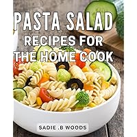 Pasta Salad Recipes For The Home Cook: Delicious Easy-to-Make: The Perfect Cookbook for Aspiring Chefs and Lovers Alike