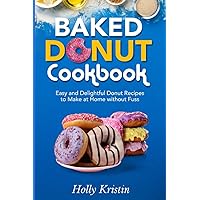 Baked Donut Cookbook: Easy and Delightful Donut Recipes to Make at Home without Fuss Baked Donut Cookbook: Easy and Delightful Donut Recipes to Make at Home without Fuss Paperback Kindle