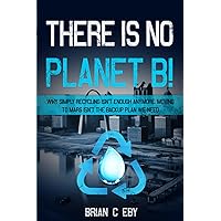 There Is No Planet B!: Why simply recycling isn’t Enough Anymore. Moving To Mars isn’t The Backup Plan We Need. (Camping Adventures: Trekking Terrain, Exploring Nature, and Preserving Beauty)