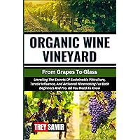ORGANIC WINE VINEYARD From Grapes To Glass: Unveiling The Secrets Of Sustainable Viticulture, Terroir Influence, And Artisanal Winemaking For Both Beginners And Pro. All You Need To Know ORGANIC WINE VINEYARD From Grapes To Glass: Unveiling The Secrets Of Sustainable Viticulture, Terroir Influence, And Artisanal Winemaking For Both Beginners And Pro. All You Need To Know Paperback Kindle