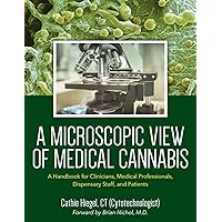 A Microscopic View of Medical Cannabis: A Handbook for Clinicians, Medical Professionals, Dispensary Staff, and Patients A Microscopic View of Medical Cannabis: A Handbook for Clinicians, Medical Professionals, Dispensary Staff, and Patients Paperback Kindle Hardcover